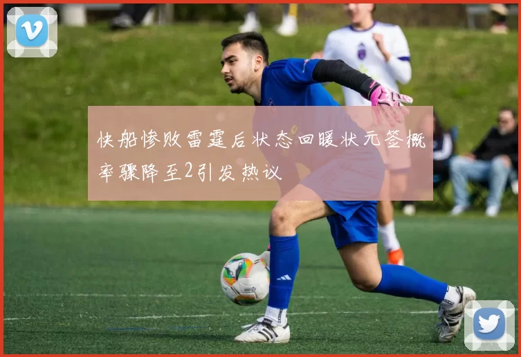 快船惨败雷霆后状态回暖状元签概率骤降至2引发热议