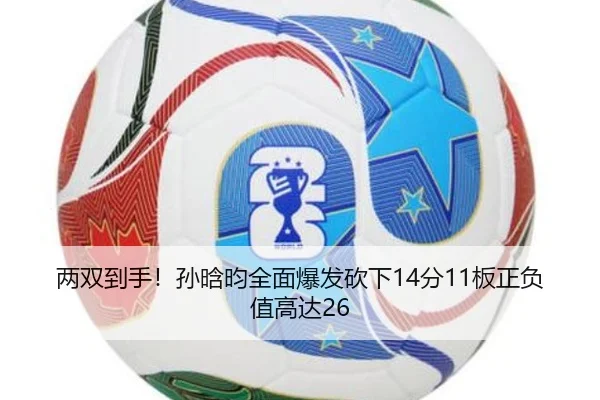 两双到手！孙晗昀全面爆发砍下14分11板正负值高达26